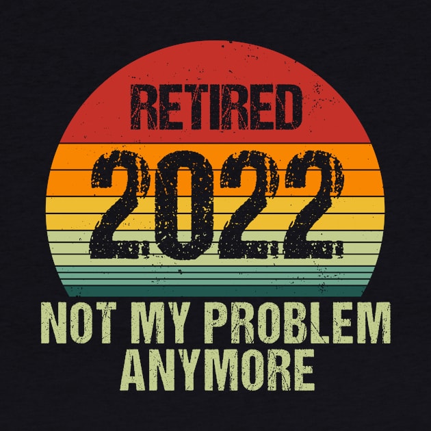 Retired 2022 Not My Problem Anymore Funny Vintage Retirement by JustBeFantastic